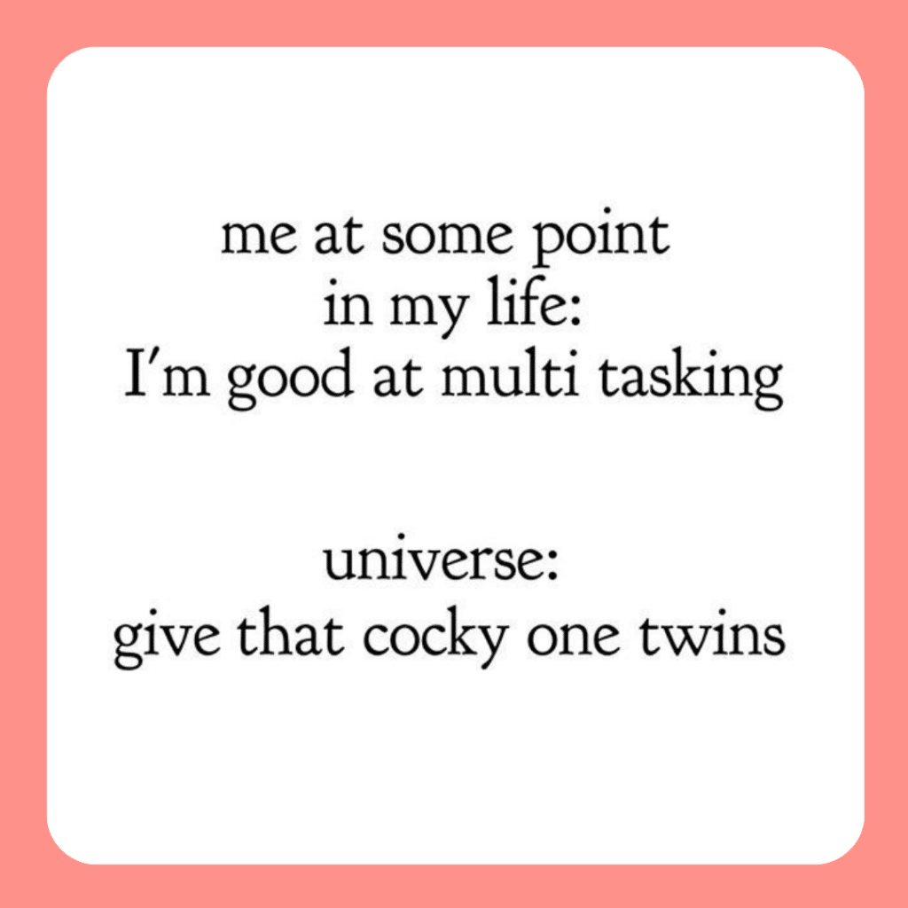 image that reads
me at some point in my life: I'm good at multi tasking
universe: give that cocky one twins